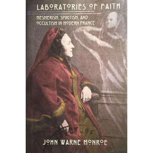 John Warne Monroe. Laboratories of Faith: Mesmerism, Spiritism, and Occultism in Modern France Monroe. 2008