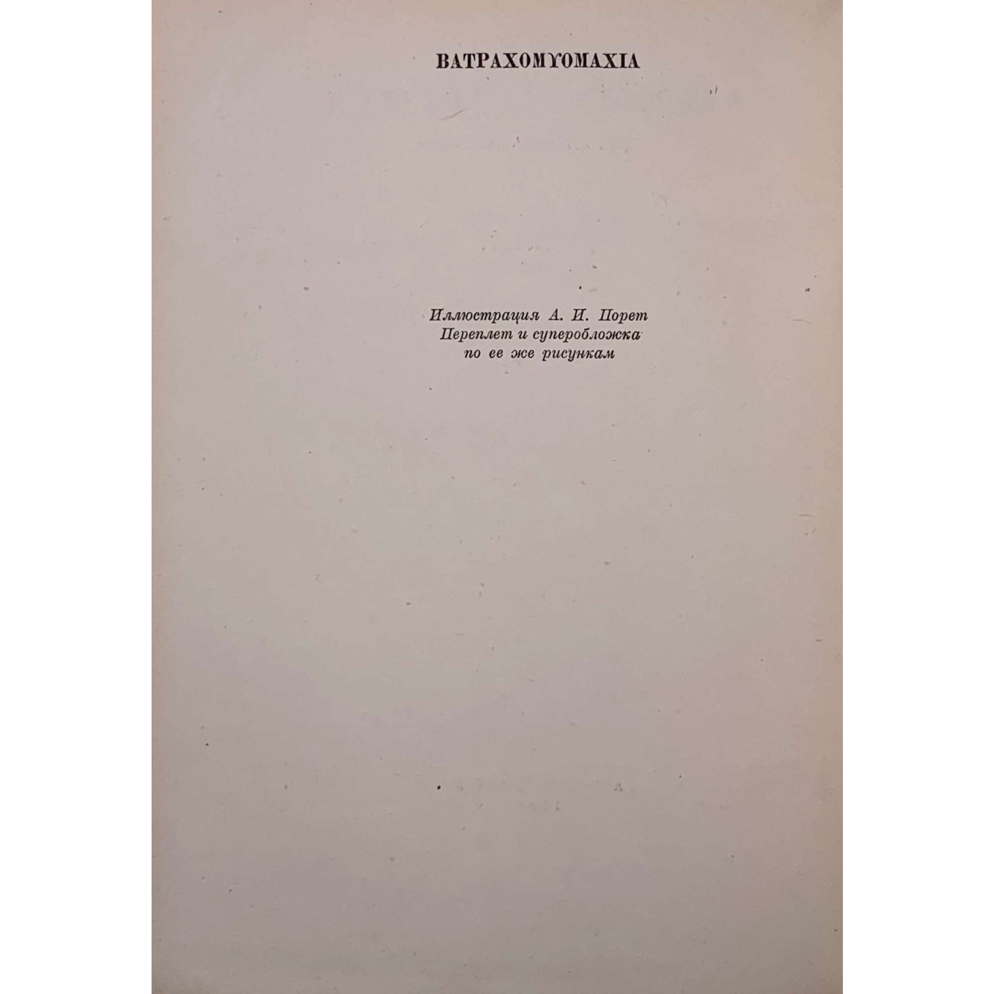 Война мышей и лягушек. Батрахомиомахия / Пер. с древнегреческого, вводн. стат. и коммент. М.С.Альтмана. Иллюстр. А. И. Порет, переплет и обложка по ее же рисункам. С суперобложкой. — М.-Л.: Academia, 1936. — XV, [I], 21, [2] стр. (Античная литература под общей ред. Д. А. Горбова и В. О. Нилендера. 