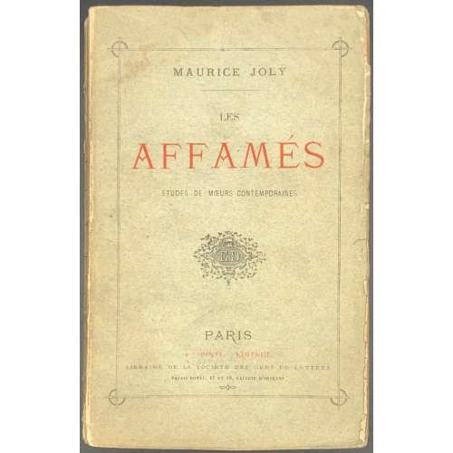 Maurice Joly. Les affamés. Études de mœurs contemporaines. — Paris, E. Dentu, 1876. — pp.: [1 half-title, verso colophone] [1 title, verso blank] [i] ii-xvi, 1-340.