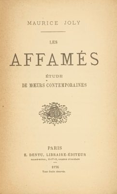 Maurice Joly. Les affamés. Études de mœurs contemporaines. — Paris, E. Dentu, 1876. — pp.: [1 half-title, verso colophone] [1 title, verso blank] [i] ii-xvi, 1-340. 