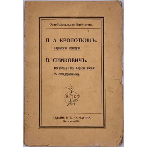 П. А.Кропоткин. Парижская коммуна / Пер. Т. Брона, стр. 3-31; В. Симкович. Последнии годы борьбы России съ самодержавием / Пер. Л. П. Данилова. стр. 33- 83 // Серия: "Освободительная библиотека". — М.: Изд. В. Д. Карчагина, 1906. — 84 стр.