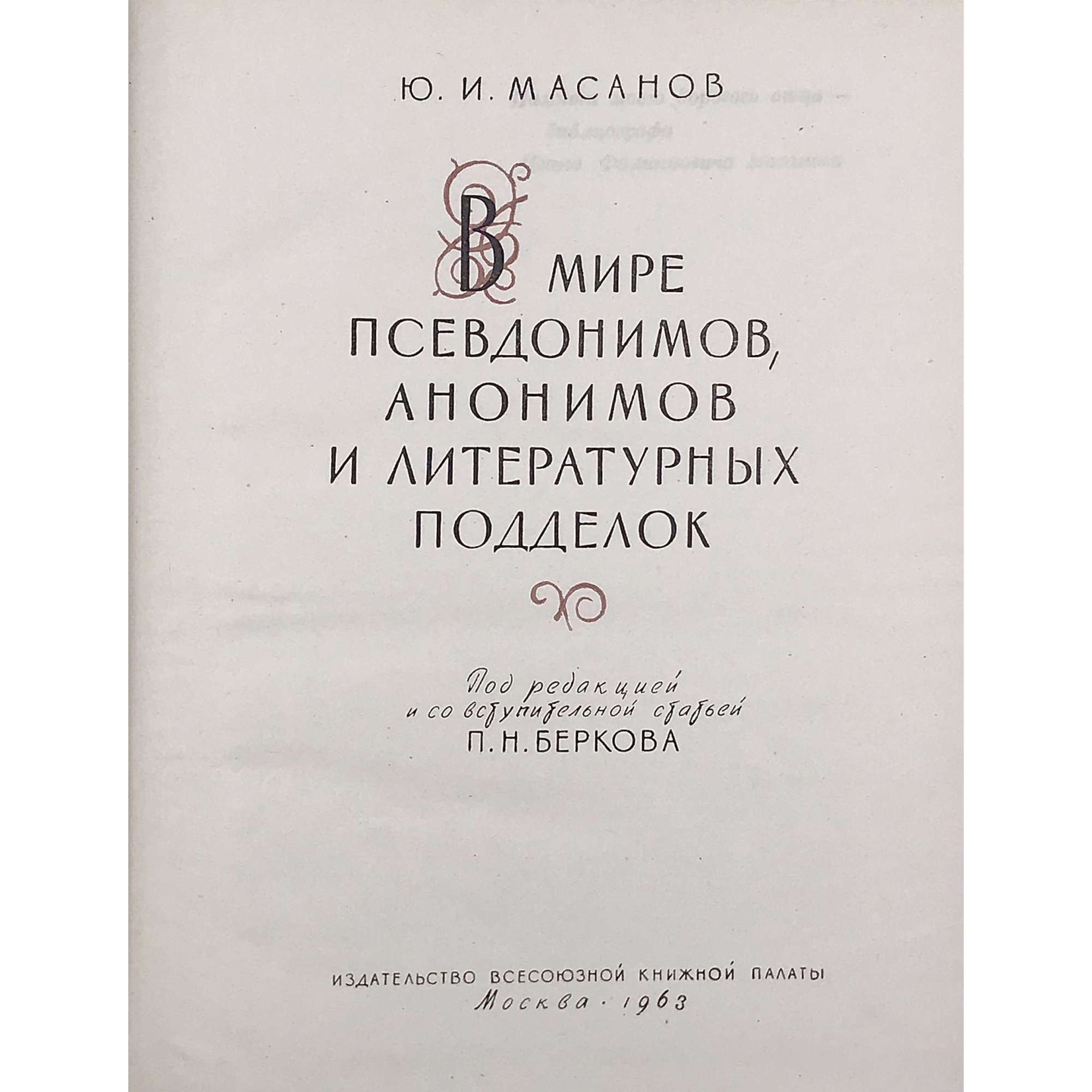 Юрий Масанов. В мире псевдонимов, анонимов и литературных подделок. / Под ред. и с вступ. ст. П. Н. Беркова. (Серия: Историко-литературные и биографические очерки). – М.: Издательство Всесоюзной книжной палаты, 1963. – pp.: [1-6] 7-318 [2], errata slip.