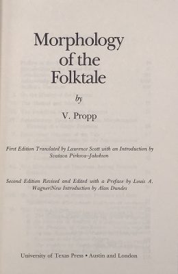 Morphology of the Folktale by V. Propp.First edition translated by Lawrence Scott with an introduction by Svatava Pirkova-Jacobson. Second edition revised and edited with a preface by Louis A. Warner / New introduction by Alan Dundes. University of Texas Press, Austin and London. Seventh paperback printing 1979. American Folklore Society Bibliographical and Special Series; Vol. 9 / Revised edition / 1968. Indiana University Research Center in Anthropology, Folklore, and Linguistics; Publication 10 / Revised Edition / 1968.