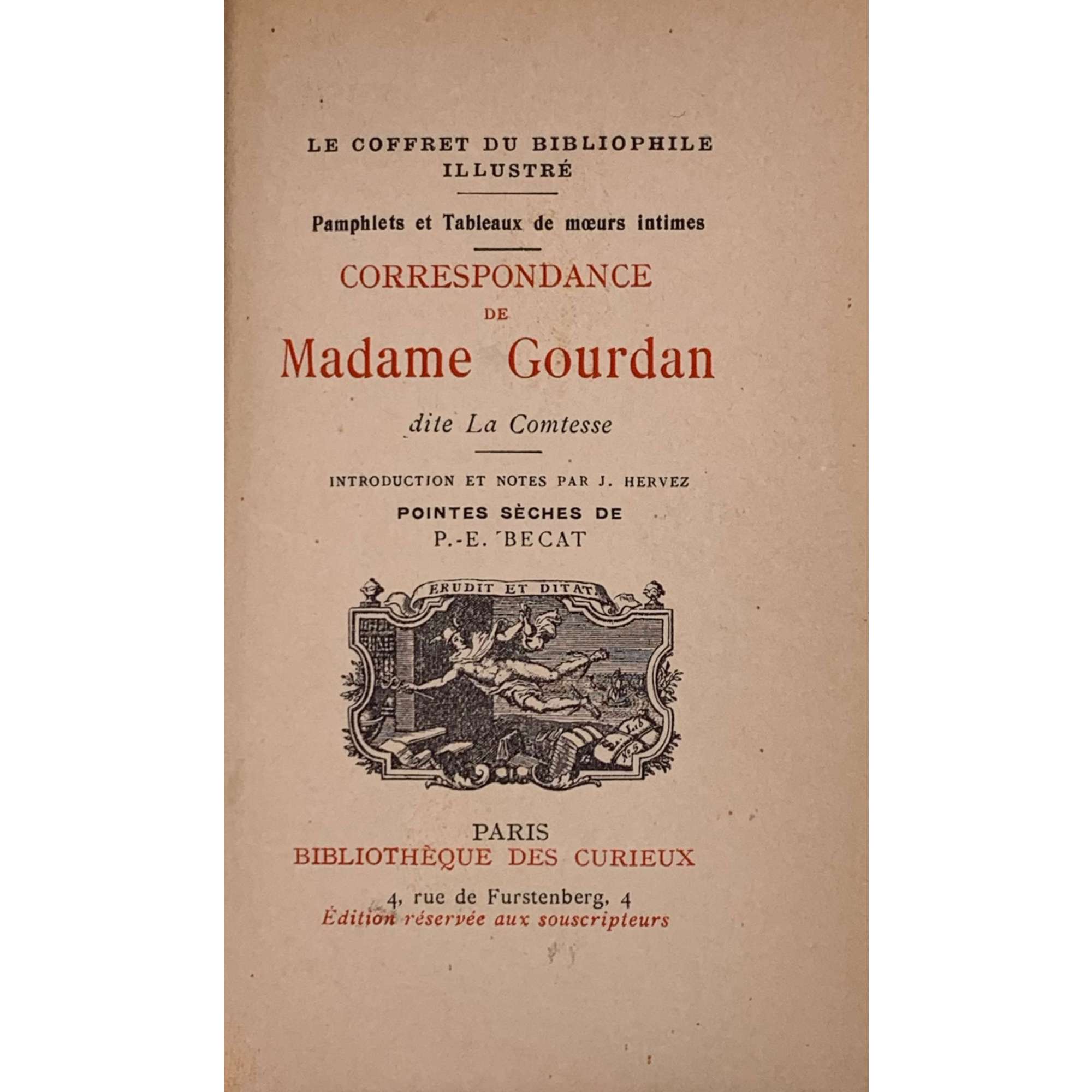 Correspondance de Madame Gourdan, dite la Comtesse. Introduction et notes par J. Hervez. Pointes sèches de P.-E. Becat. Paris, Bibliothèque des curieux, 4 rue de Furstenberg, 4; Édition réservée aux souscripteurs. Le coffret du bibliophile illustré. L'édition illustrée du "Coffret du bibliophile" est tirée à 750 exemplaires, sur vergé de Rives, - numérotés de 1 à 750 - № 353.