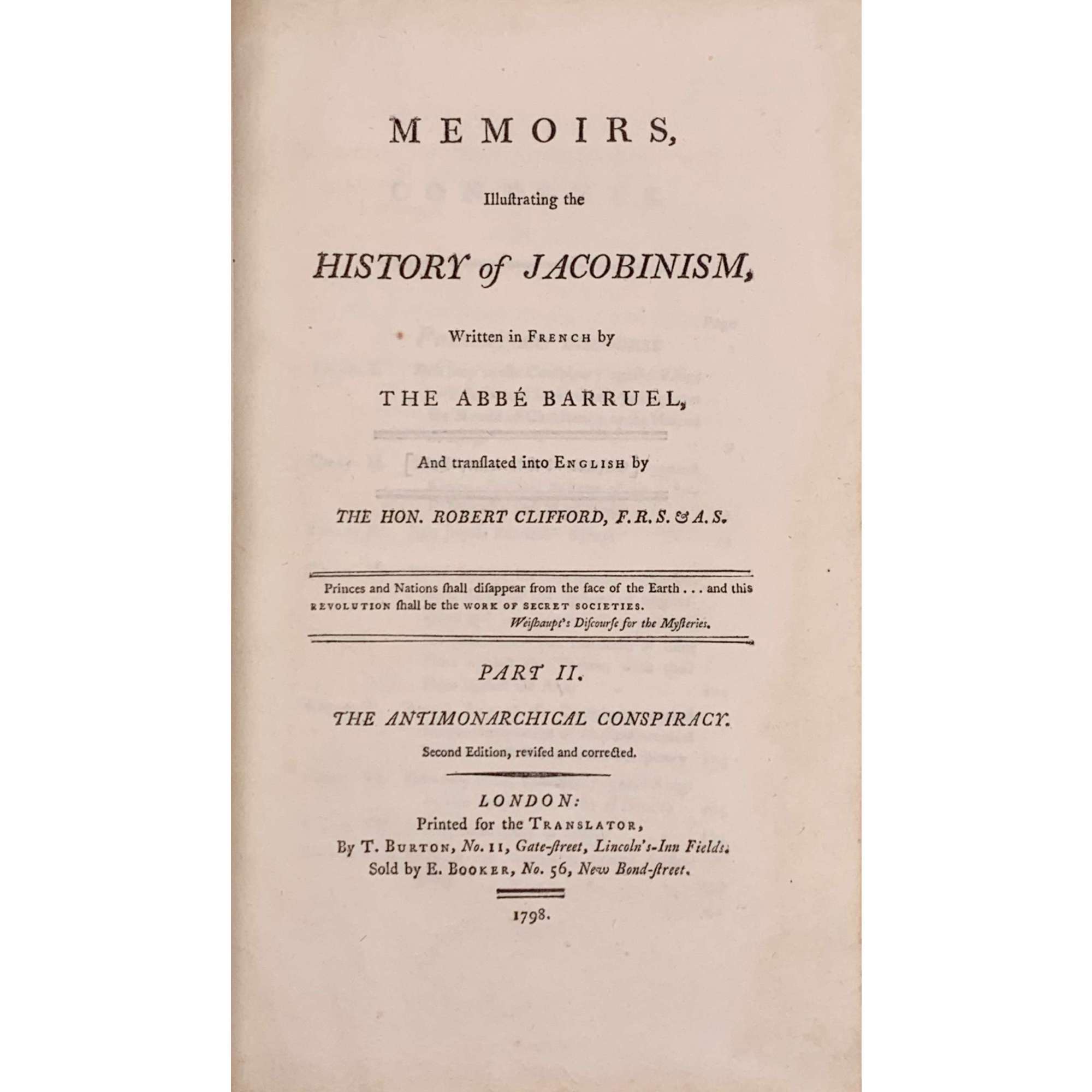 Memoirs, Illustrating the History of Jacobinism, written in French by the Abbé Barruel, And Translated into English by the Hon. Robert Clifford, F. R. S. & A. S. / 2nd edition, revised and corrected. Printed for the Translator.  — T. Burton.  London, 1798. — Vol. 1-4. Vol. 1: Part I. The Antichristian Conspiracy: pp. (xvi) 401; Vol. 2: Part II. The Antimonarchical Conspiracy: pp.479; Vol. 3: Part III. The Antisocial Conspiracy: pp. (xviii) 414; Vol. 4: Part IV. Antisocial Conspiracy; Historical Part: pp. (xviii) 601 [50].