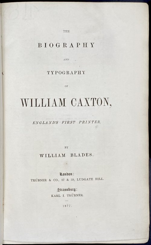 William Blades. The biography and typography of William Caxton, England's first printer. – London: Trübner, 1877.